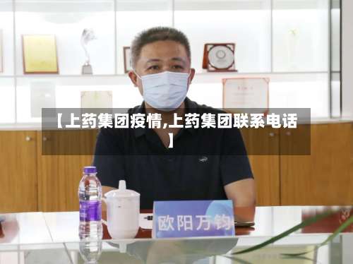 【上药集团疫情,上药集团联系电话】