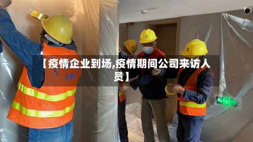 【疫情企业到场,疫情期间公司来访人员】