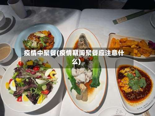 疫情中聚餐(疫情期间聚餐应注意什么)