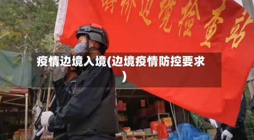 疫情边境入境(边境疫情防控要求)