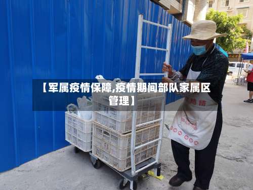 【军属疫情保障,疫情期间部队家属区管理】-第2张图片