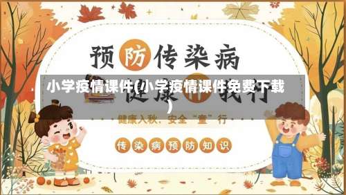 小学疫情课件(小学疫情课件免费下载)-第3张图片