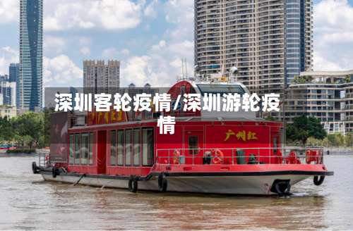 深圳客轮疫情/深圳游轮疫情-第3张图片