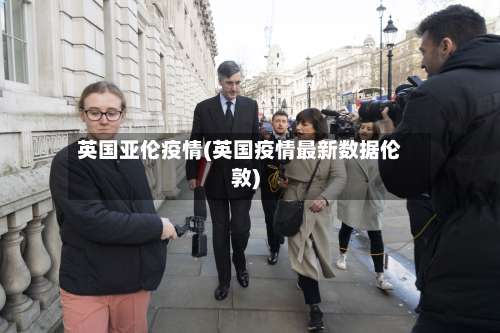 英国亚伦疫情(英国疫情最新数据伦敦)