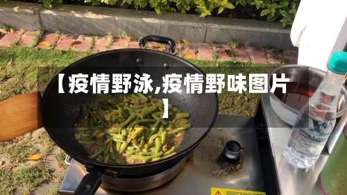 【疫情野泳,疫情野味图片】