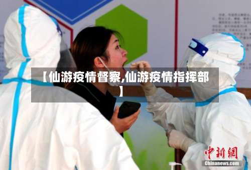 【仙游疫情督察,仙游疫情指挥部】