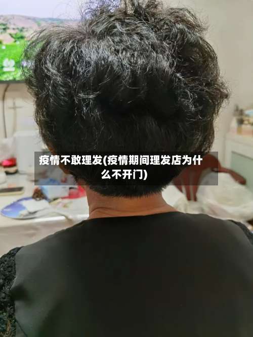 疫情不敢理发(疫情期间理发店为什么不开门)-第3张图片