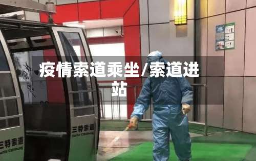 疫情索道乘坐/索道进站