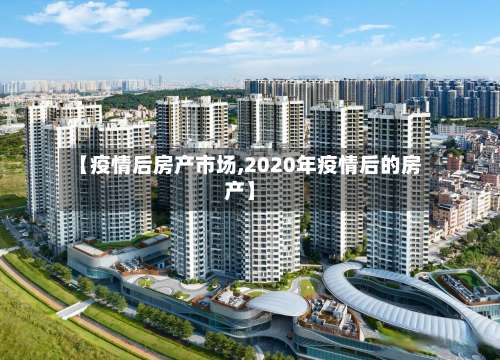 【疫情后房产市场,2020年疫情后的房产】-第3张图片