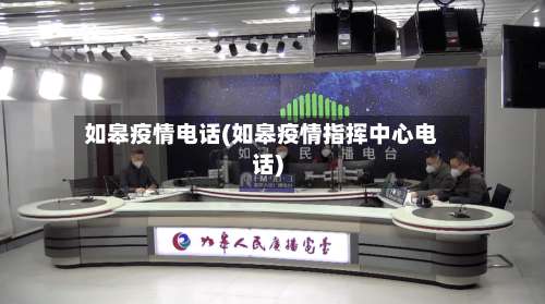 如皋疫情电话(如皋疫情指挥中心电话)-第3张图片