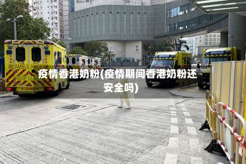 疫情香港奶粉(疫情期间香港奶粉还安全吗)-第2张图片