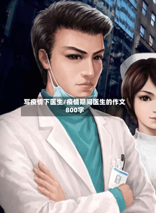 写疫情下医生/疫情期间医生的作文800字-第3张图片