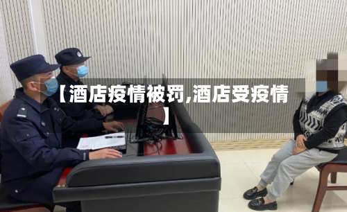 【酒店疫情被罚,酒店受疫情】-第2张图片
