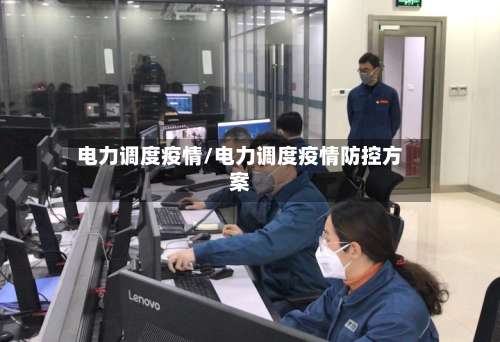 电力调度疫情/电力调度疫情防控方案-第2张图片