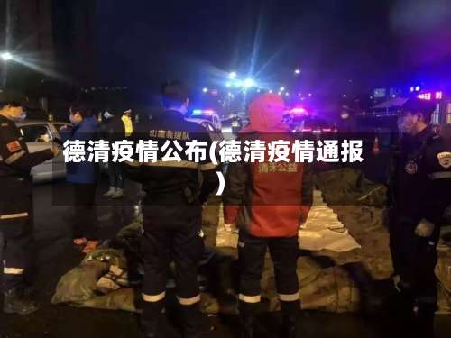 德清疫情公布(德清疫情通报)-第2张图片
