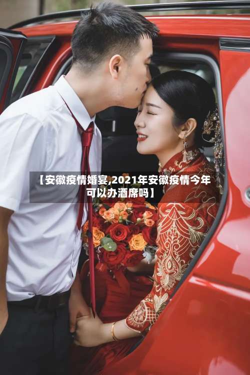 【安徽疫情婚宴,2021年安徽疫情今年可以办酒席吗】