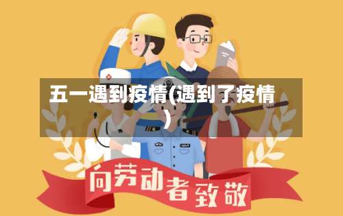 五一遇到疫情(遇到了疫情)-第2张图片