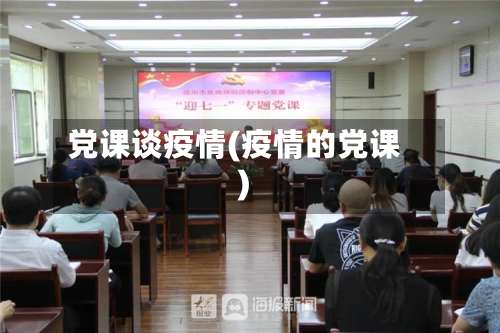 党课谈疫情(疫情的党课)