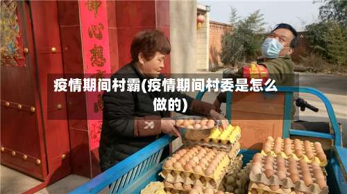 疫情期间村霸(疫情期间村委是怎么做的)