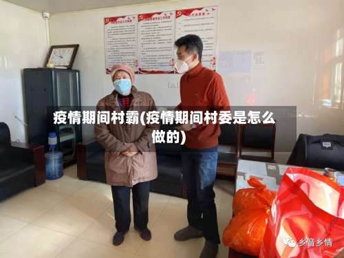 疫情期间村霸(疫情期间村委是怎么做的)-第3张图片