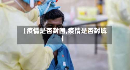 【疫情是否封国,疫情是否封城】