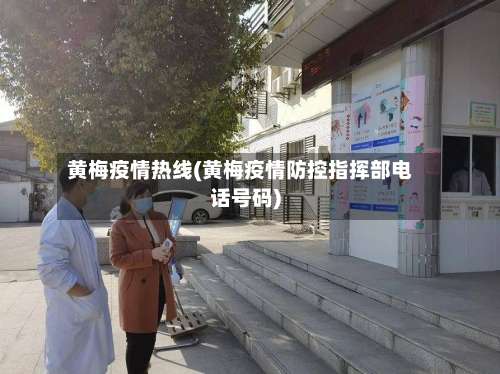 黄梅疫情热线(黄梅疫情防控指挥部电话号码)-第2张图片
