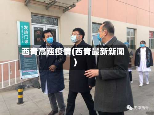 西青高速疫情(西青最新新闻)-第2张图片