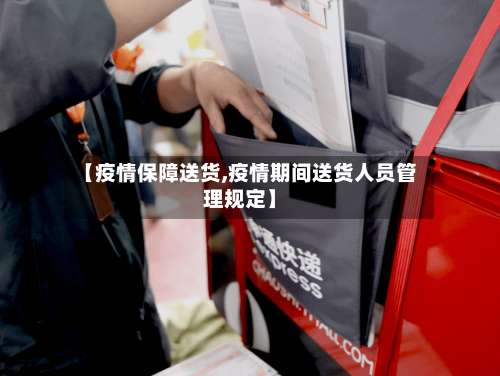 【疫情保障送货,疫情期间送货人员管理规定】