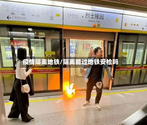 疫情隔离地铁/隔离能过地铁安检吗-第2张图片