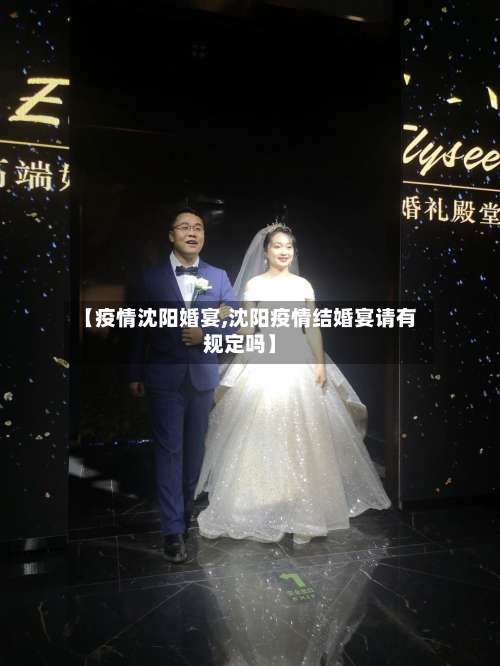 【疫情沈阳婚宴,沈阳疫情结婚宴请有规定吗】-第3张图片
