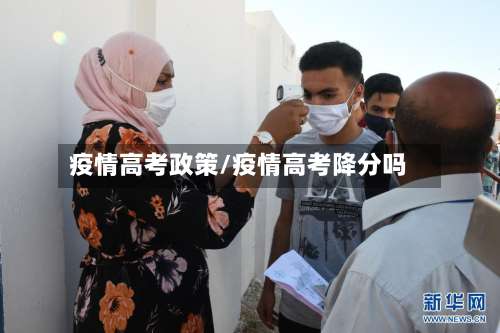 疫情高考政策/疫情高考降分吗