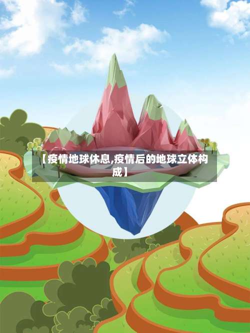【疫情地球休息,疫情后的地球立体构成】