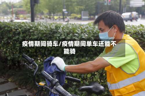疫情期间骑车/疫情期间单车还能不能骑