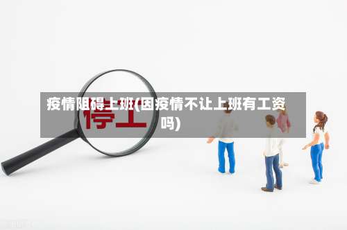 疫情阻碍上班(因疫情不让上班有工资吗)