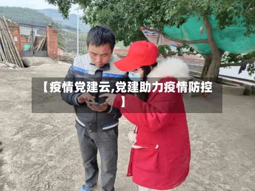 【疫情党建云,党建助力疫情防控】-第2张图片