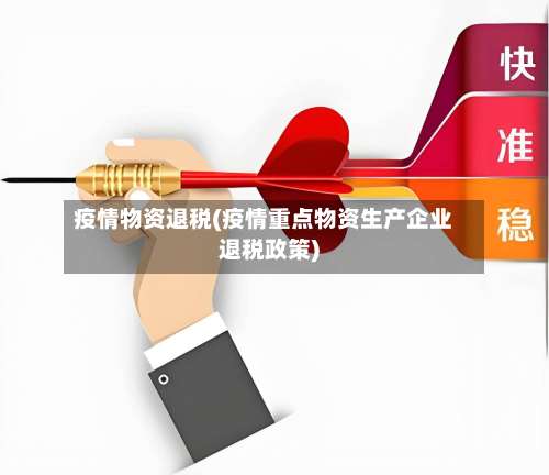 疫情物资退税(疫情重点物资生产企业退税政策)