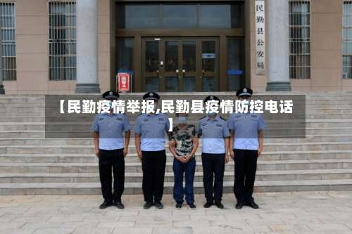 【民勤疫情举报,民勤县疫情防控电话】