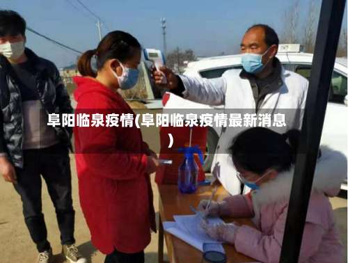阜阳临泉疫情(阜阳临泉疫情最新消息)