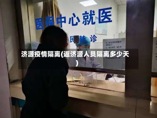 济源疫情隔离(返济源人员隔离多少天)-第2张图片