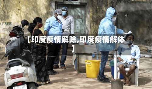 【印度疫情解除,印度疫情解体】-第2张图片