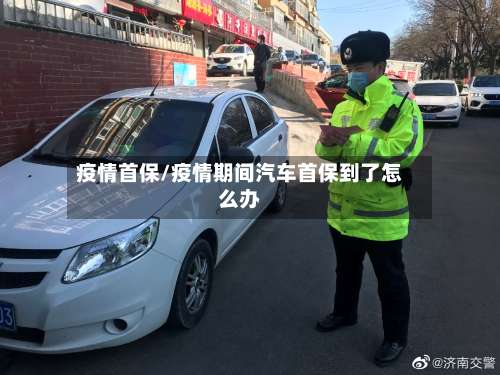 疫情首保/疫情期间汽车首保到了怎么办