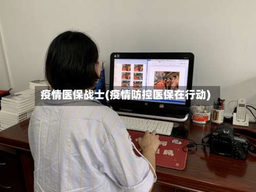 疫情医保战士(疫情防控医保在行动)