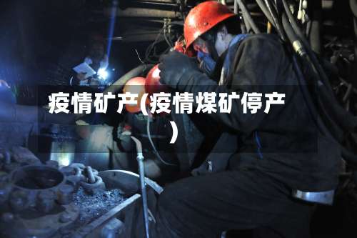 疫情矿产(疫情煤矿停产)-第1张图片
