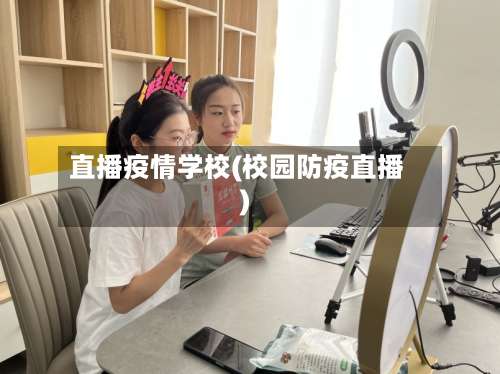 直播疫情学校(校园防疫直播)-第2张图片