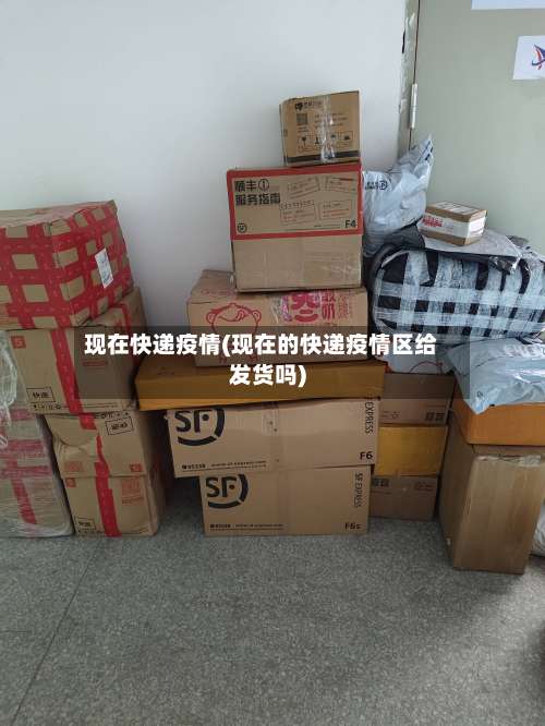 现在快递疫情(现在的快递疫情区给发货吗)-第2张图片