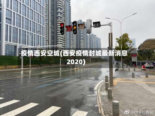 疫情西安空城(西安疫情封城最新消息2020)-第2张图片
