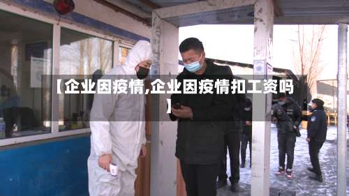 【企业因疫情,企业因疫情扣工资吗】-第2张图片