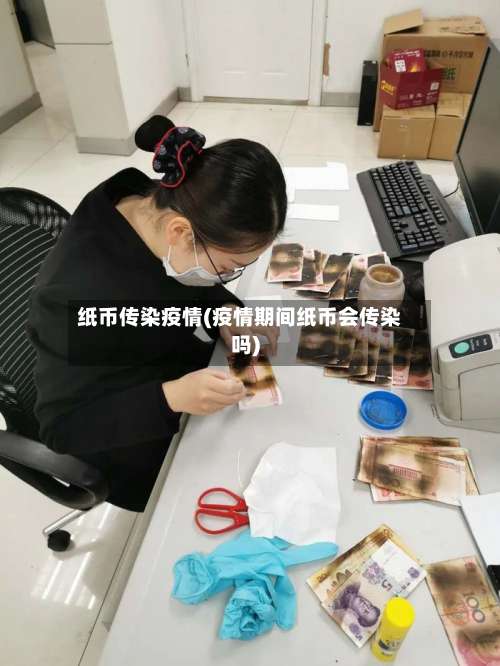 纸币传染疫情(疫情期间纸币会传染吗)