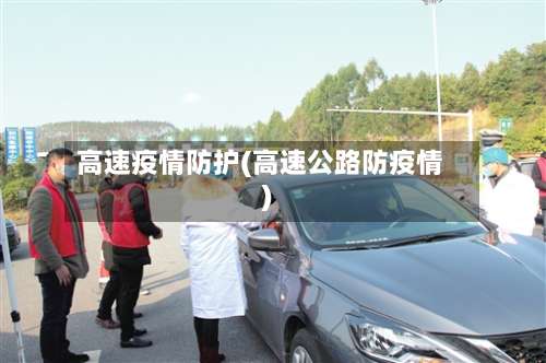 高速疫情防护(高速公路防疫情)-第2张图片