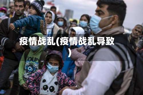 疫情战乱(疫情战乱导致)-第2张图片